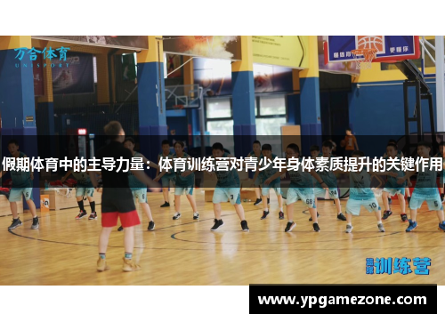 假期体育中的主导力量：体育训练营对青少年身体素质提升的关键作用